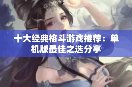 十大经典格斗游戏推荐：单机版最佳之选分享