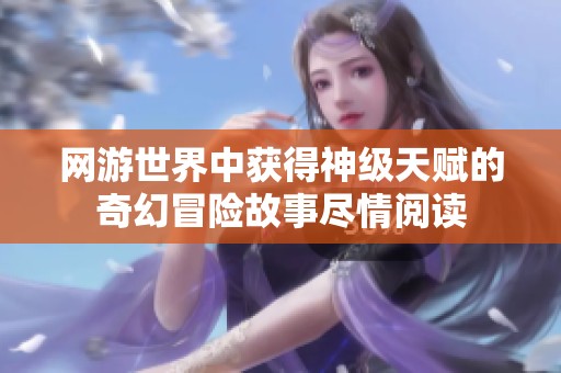网游世界中获得神级天赋的奇幻冒险故事尽情阅读