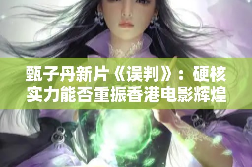 甄子丹新片《误判》：硬核实力能否重振香港电影辉煌
