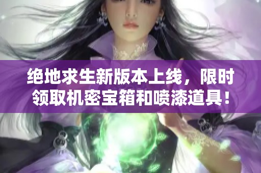 绝地求生新版本上线，限时领取机密宝箱和喷漆道具！