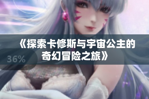 《探索卡修斯与宇宙公主的奇幻冒险之旅》
