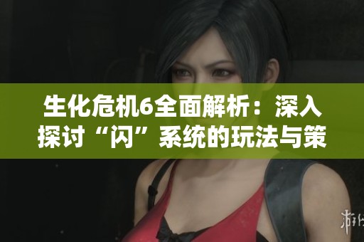 生化危机6全面解析：深入探讨“闪”系统的玩法与策略