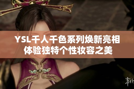 YSL千人千色系列焕新亮相 体验独特个性妆容之美