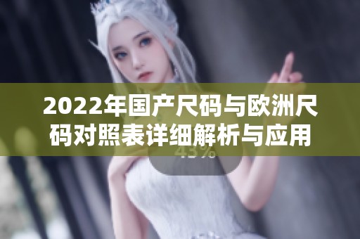 2022年国产尺码与欧洲尺码对照表详细解析与应用