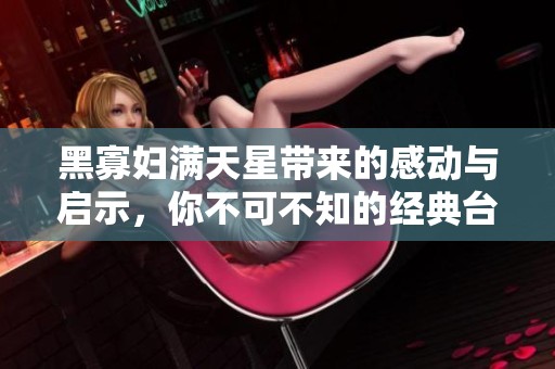 黑寡妇满天星带来的感动与启示，你不可不知的经典台词
