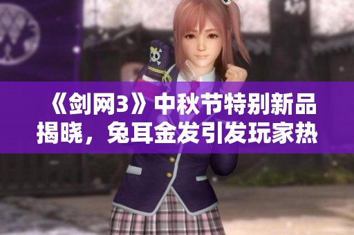 《剑网3》中秋节特别新品揭晓，兔耳金发引发玩家热议！