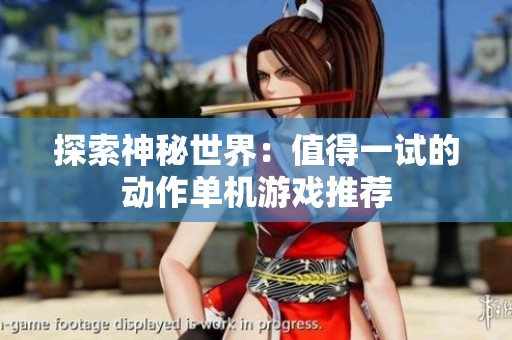 探索神秘世界：值得一试的动作单机游戏推荐