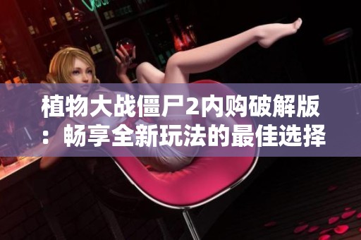 植物大战僵尸2内购破解版：畅享全新玩法的最佳选择与体验