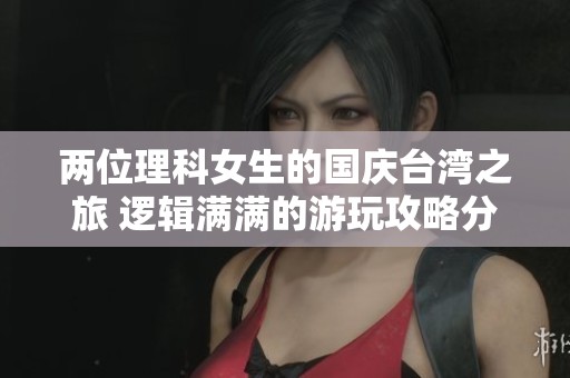 两位理科女生的国庆台湾之旅 逻辑满满的游玩攻略分享