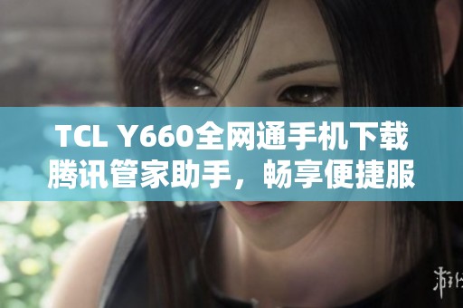 TCL Y660全网通手机下载腾讯管家助手，畅享便捷服务