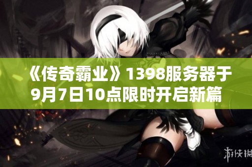 《传奇霸业》1398服务器于9月7日10点限时开启新篇章