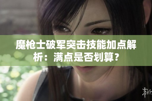魔枪士破军突击技能加点解析：满点是否划算？