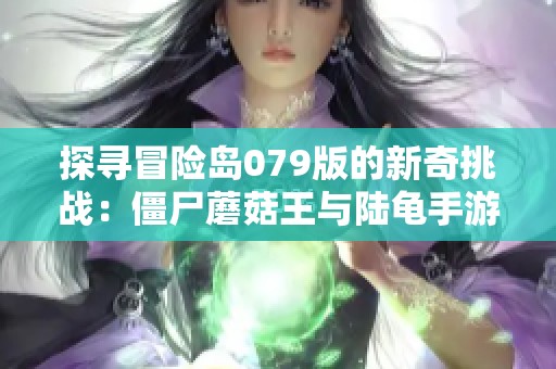 探寻冒险岛079版的新奇挑战：僵尸蘑菇王与陆龟手游之旅