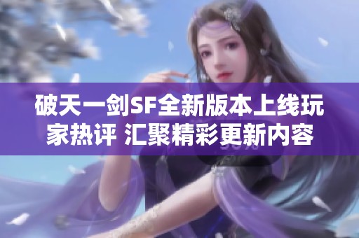 破天一剑SF全新版本上线玩家热评 汇聚精彩更新内容与体验分享