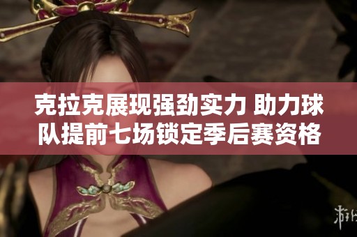 克拉克展现强劲实力 助力球队提前七场锁定季后赛资格