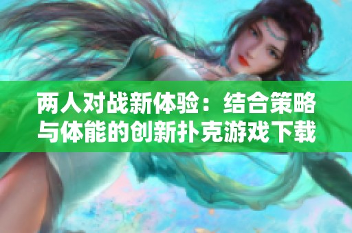 两人对战新体验：结合策略与体能的创新扑克游戏下载
