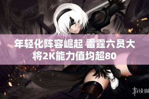 年轻化阵容崛起 雷霆六员大将2K能力值均超80