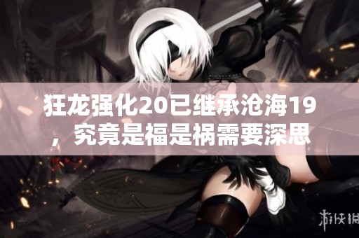 狂龙强化20已继承沧海19，究竟是福是祸需要深思