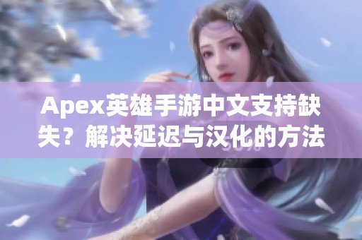 Apex英雄手游中文支持缺失？解决延迟与汉化的方法分享