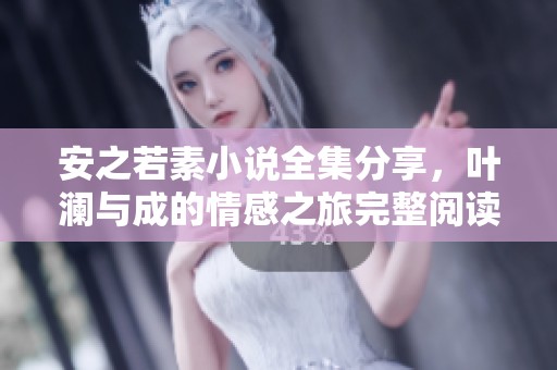 安之若素小说全集分享，叶澜与成的情感之旅完整阅读在此