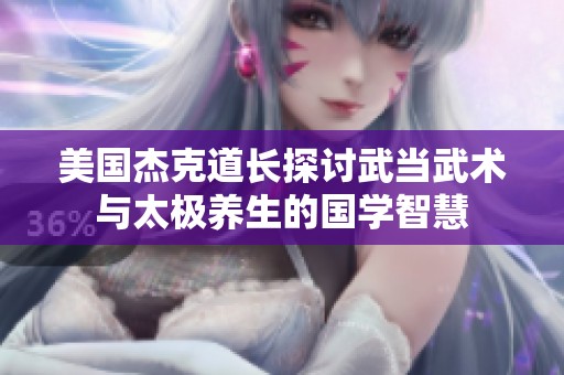 美国杰克道长探讨武当武术与太极养生的国学智慧