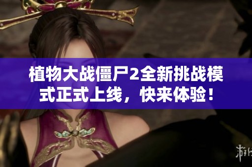 植物大战僵尸2全新挑战模式正式上线，快来体验！