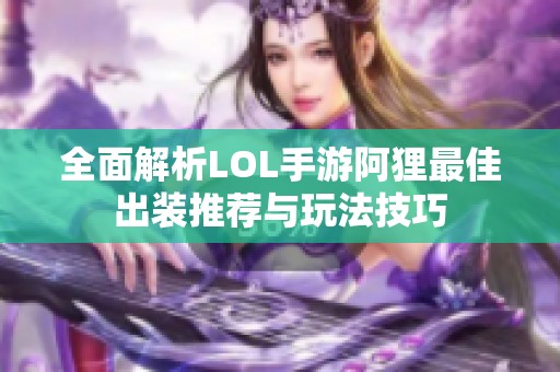 全面解析LOL手游阿狸最佳出装推荐与玩法技巧