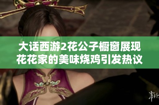 大话西游2花公子橱窗展现花花家的美味烧鸡引发热议