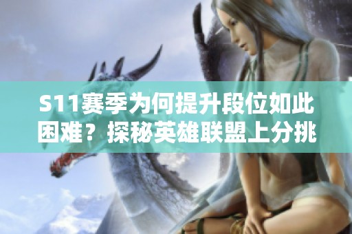 S11赛季为何提升段位如此困难？探秘英雄联盟上分挑战