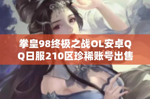 拳皇98终极之战OL安卓QQ日服210区珍稀账号出售，含2.8万钻石