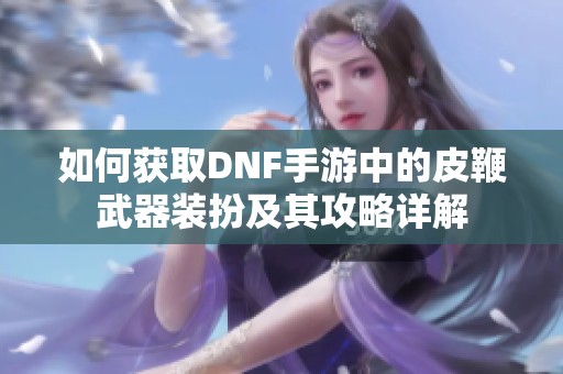如何获取DNF手游中的皮鞭武器装扮及其攻略详解