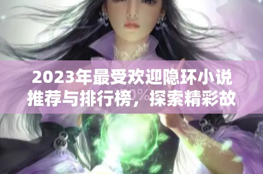 2023年最受欢迎隐环小说推荐与排行榜，探索精彩故事世界