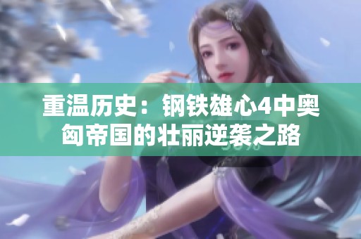 重温历史：钢铁雄心4中奥匈帝国的壮丽逆袭之路