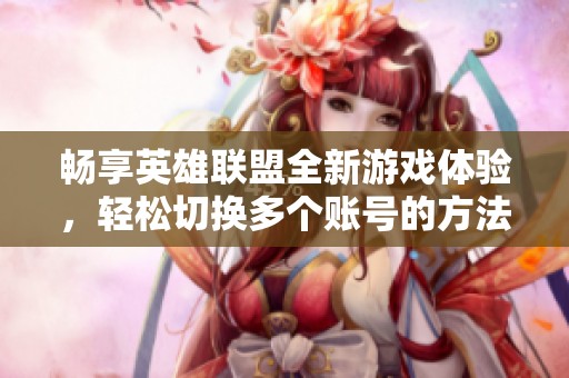 畅享英雄联盟全新游戏体验，轻松切换多个账号的方法解析