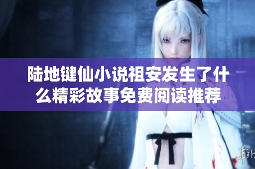 陆地键仙小说祖安发生了什么精彩故事免费阅读推荐