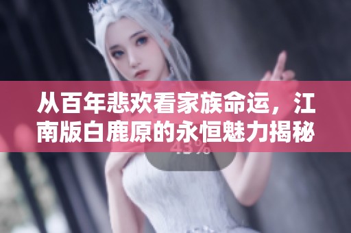 从百年悲欢看家族命运，江南版白鹿原的永恒魅力揭秘