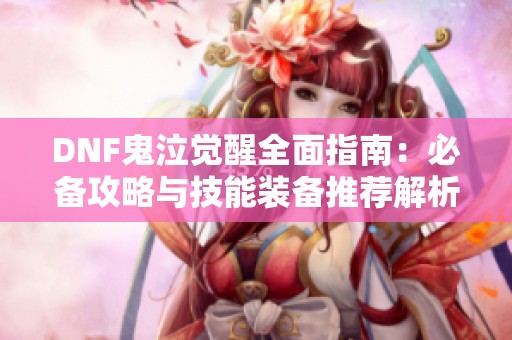 DNF鬼泣觉醒全面指南：必备攻略与技能装备推荐解析