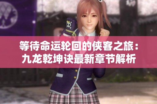 等待命运轮回的侠客之旅：九龙乾坤诀最新章节解析