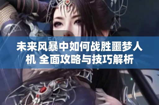 未来风暴中如何战胜噩梦人机 全面攻略与技巧解析