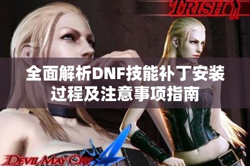 全面解析DNF技能补丁安装过程及注意事项指南