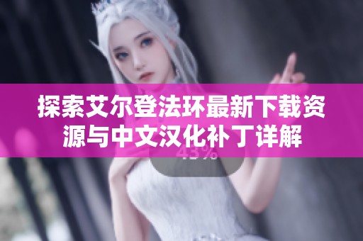 探索艾尔登法环最新下载资源与中文汉化补丁详解
