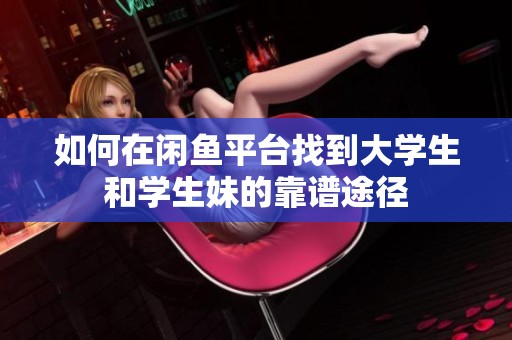 如何在闲鱼平台找到大学生和学生妹的靠谱途径
