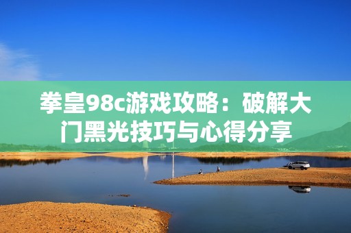 拳皇98c游戏攻略：破解大门黑光技巧与心得分享