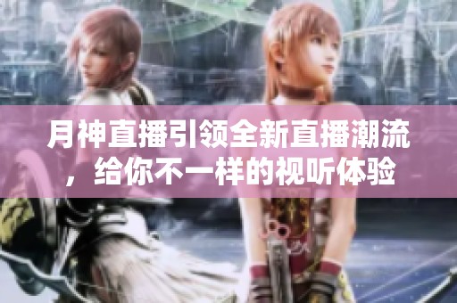 月神直播引领全新直播潮流，给你不一样的视听体验