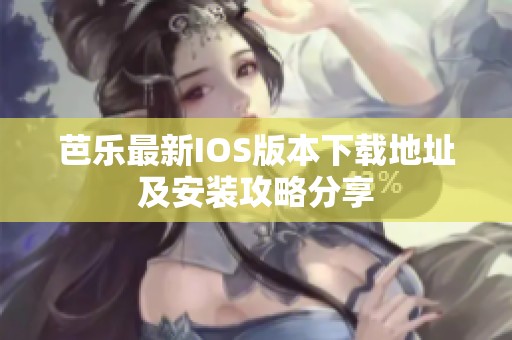 芭乐最新IOS版本下载地址及安装攻略分享
