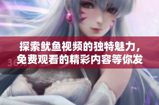 探索鱿鱼视频的独特魅力，免费观看的精彩内容等你发现