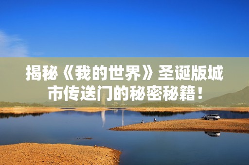 揭秘《我的世界》圣诞版城市传送门的秘密秘籍！