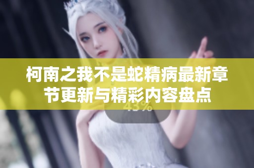 柯南之我不是蛇精病最新章节更新与精彩内容盘点