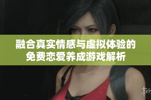融合真实情感与虚拟体验的免费恋爱养成游戏解析