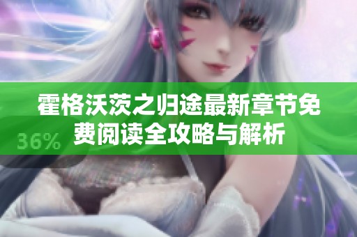 霍格沃茨之归途最新章节免费阅读全攻略与解析